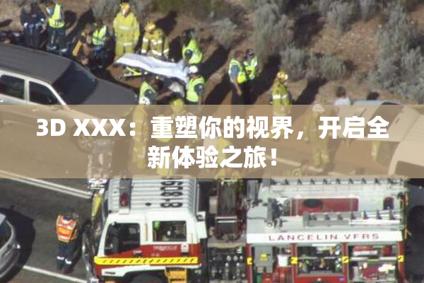 3D XXX：重塑你的视界，开启全新体验之旅！
