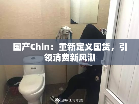 国产Chin：重新定义国货，引领消费新风潮