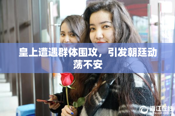 皇上遭遇群体围攻，引发朝廷动荡不安