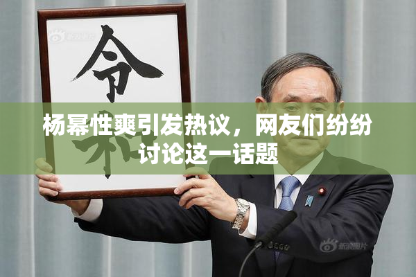 杨幂性爽引发热议，网友们纷纷讨论这一话题