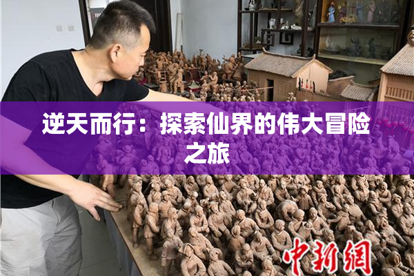 逆天而行：探索仙界的伟大冒险之旅