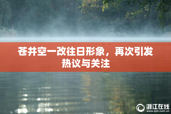 苍井空一改往日形象，再次引发热议与关注