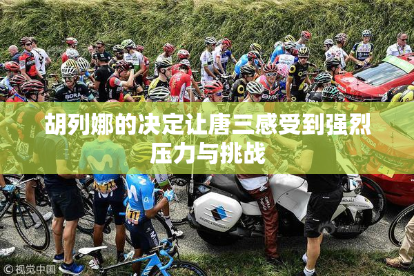 胡列娜的决定让唐三感受到强烈压力与挑战