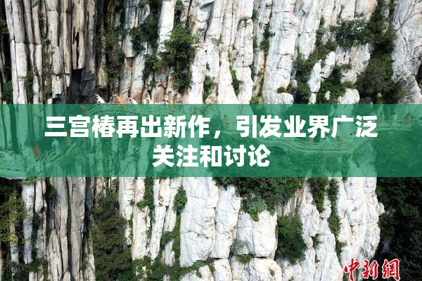 三宫椿再出新作，引发业界广泛关注和讨论