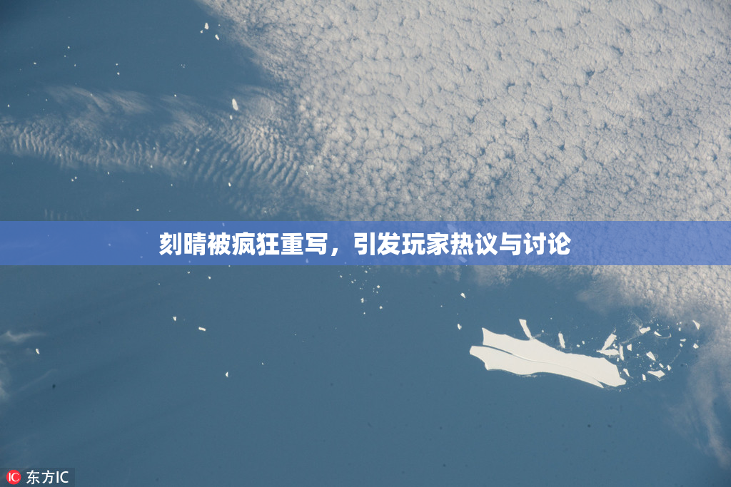 刻晴被疯狂重写，引发玩家热议与讨论