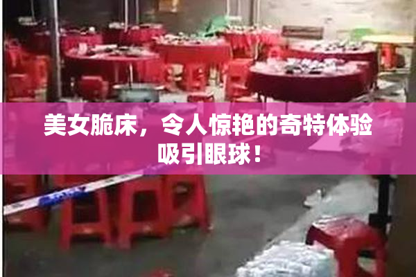 美女脆床，令人惊艳的奇特体验吸引眼球！