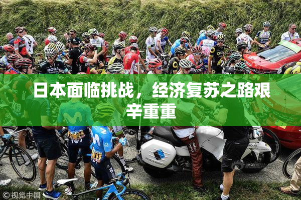 日本面临挑战，经济复苏之路艰辛重重