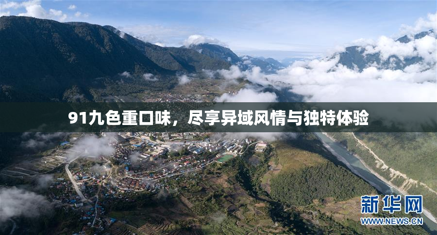 91九色重口味，尽享异域风情与独特体验