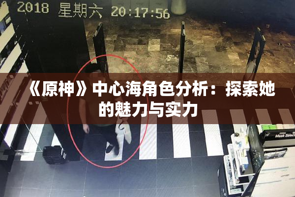 《原神》中心海角色分析：探索她的魅力与实力