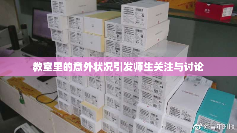 教室里的意外状况引发师生关注与讨论
