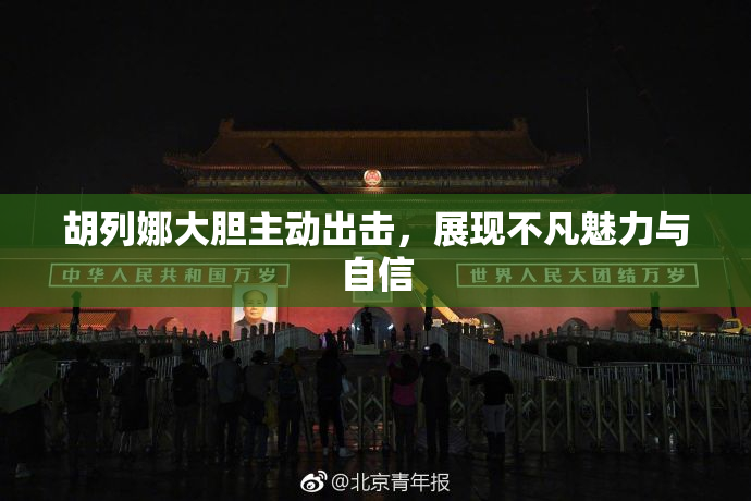 胡列娜大胆主动出击，展现不凡魅力与自信