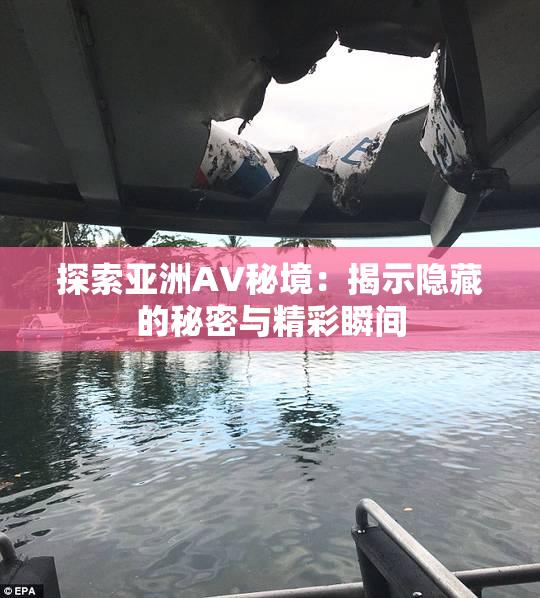 探索亚洲AV秘境：揭示隐藏的秘密与精彩瞬间