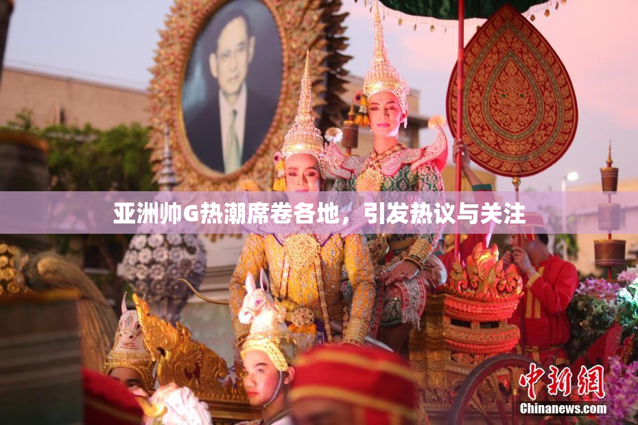 亚洲帅G热潮席卷各地，引发热议与关注