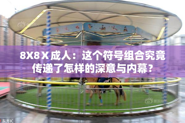 8X8Ⅹ成人：这个符号组合究竟传递了怎样的深意与内幕？