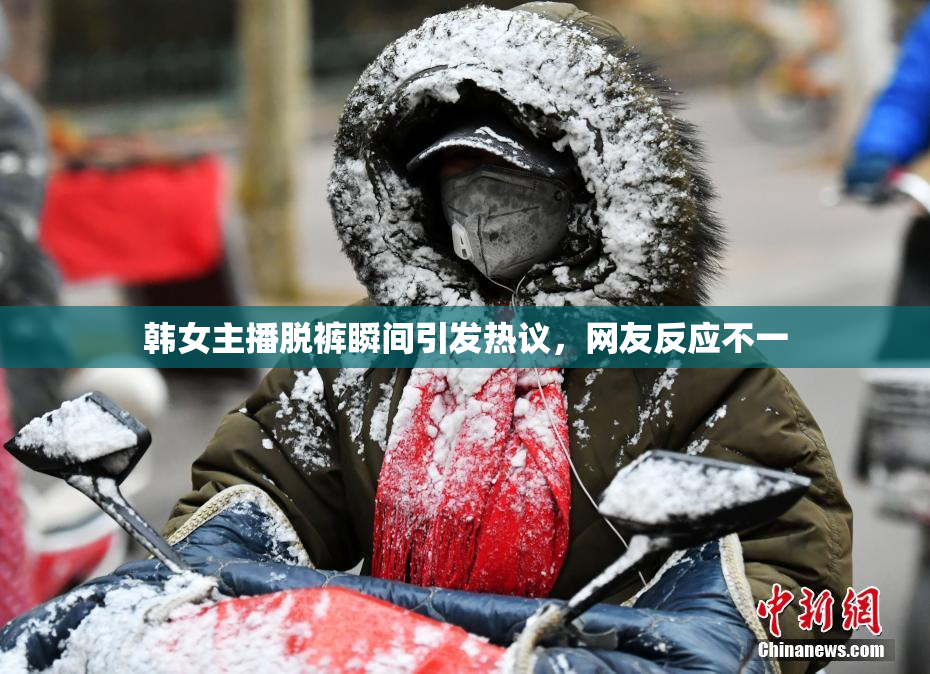 韩女主播脱裤瞬间引发热议，网友反应不一
