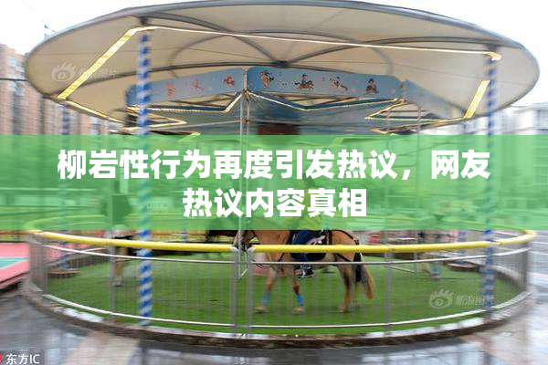 柳岩性行为再度引发热议，网友热议内容真相