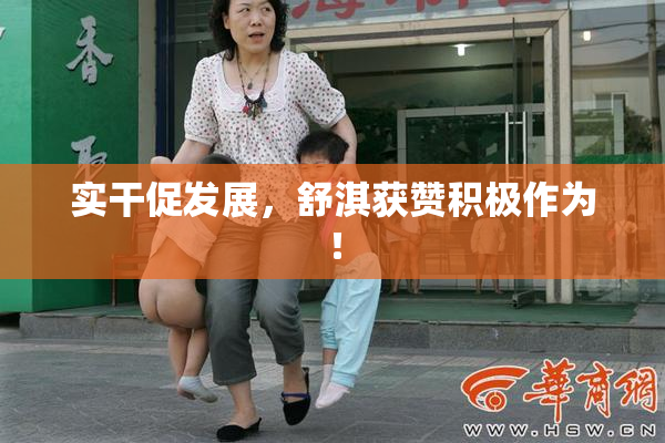 实干促发展，舒淇获赞积极作为！