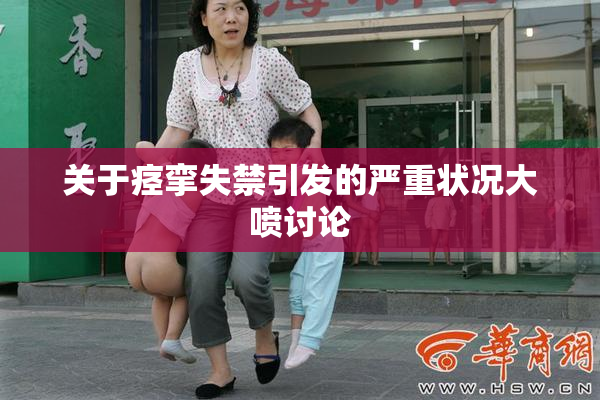 关于痉挛失禁引发的严重状况大喷讨论