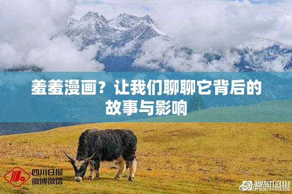 羞羞漫画？让我们聊聊它背后的故事与影响