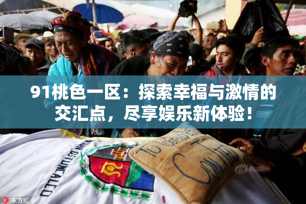 91桃色一区：探索幸福与激情的交汇点，尽享娱乐新体验！