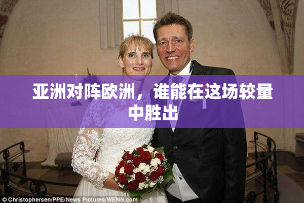 亚洲对阵欧洲，谁能在这场较量中胜出