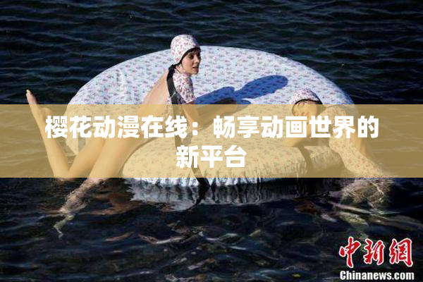 樱花动漫在线：畅享动画世界的新平台
