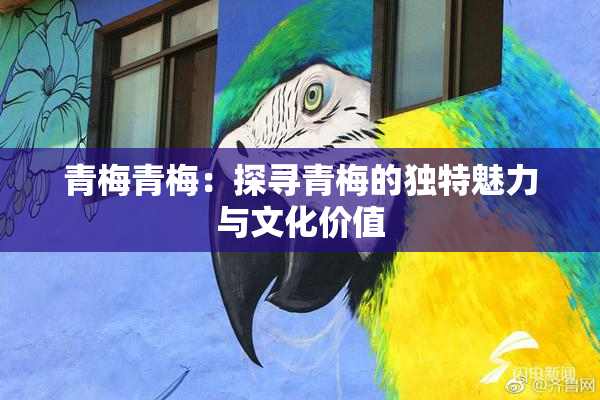 青梅青梅：探寻青梅的独特魅力与文化价值
