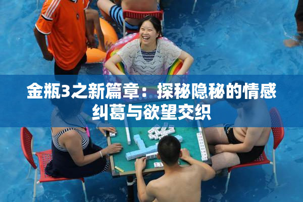 金瓶3之新篇章：探秘隐秘的情感纠葛与欲望交织
