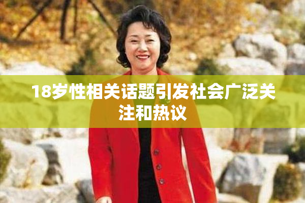 18岁性相关话题引发社会广泛关注和热议