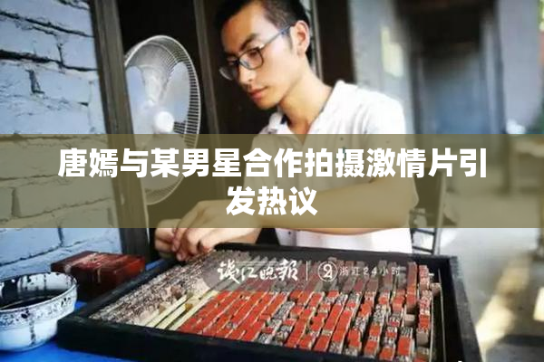 唐嫣与某男星合作拍摄激情片引发热议