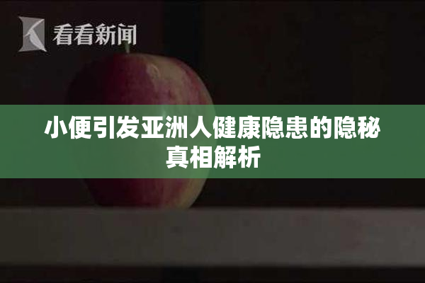 小便引发亚洲人健康隐患的隐秘真相解析
