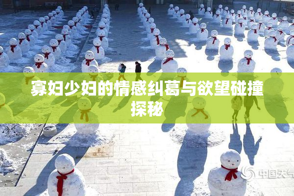 寡妇少妇的情感纠葛与欲望碰撞探秘