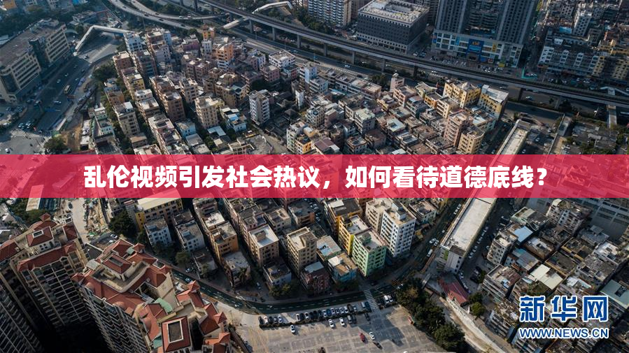 乱伦视频引发社会热议，如何看待道德底线？