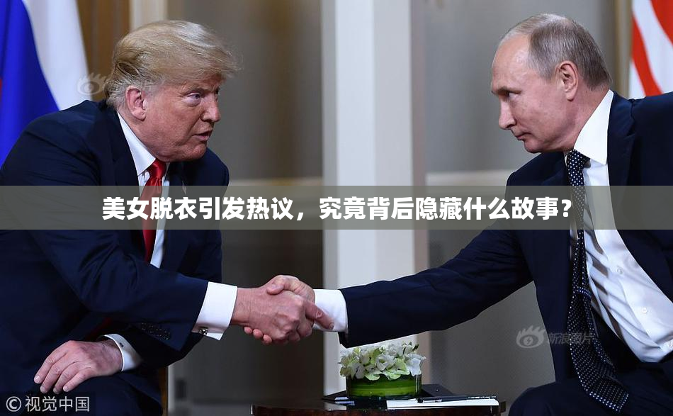 美女脱衣引发热议，究竟背后隐藏什么故事？