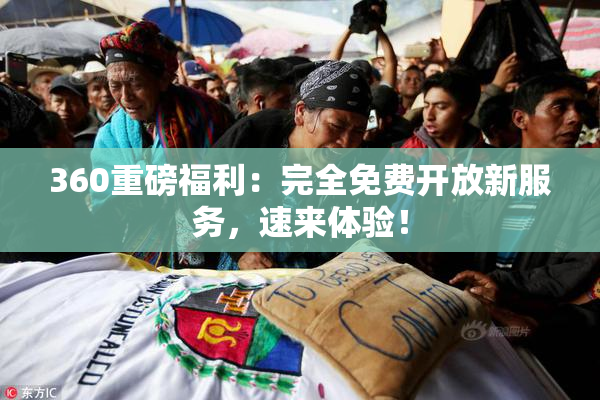 360重磅福利：完全免费开放新服务，速来体验！