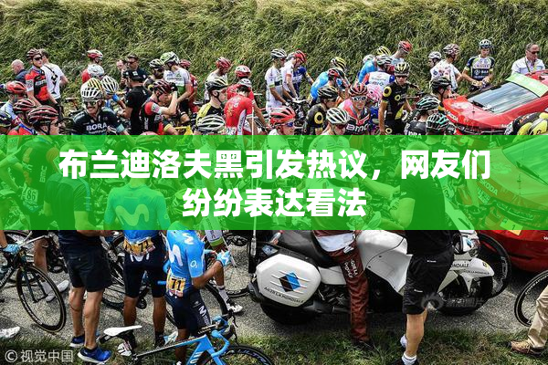 布兰迪洛夫黑引发热议，网友们纷纷表达看法
