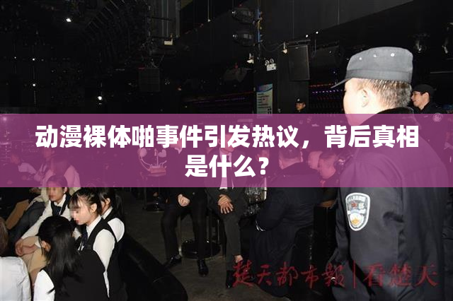 动漫裸体啪事件引发热议，背后真相是什么？