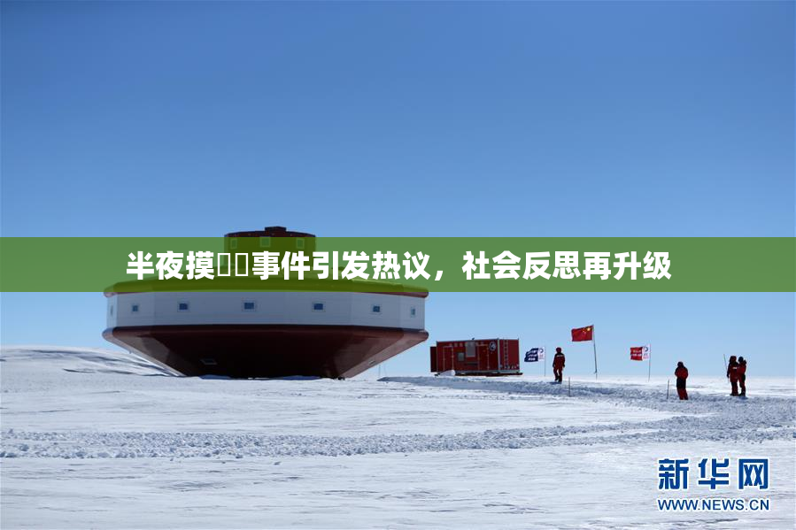 半夜摸妺妺事件引发热议，社会反思再升级