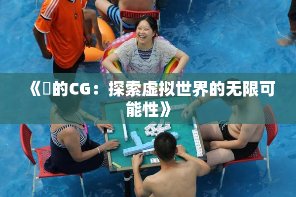《暃的CG：探索虚拟世界的无限可能性》