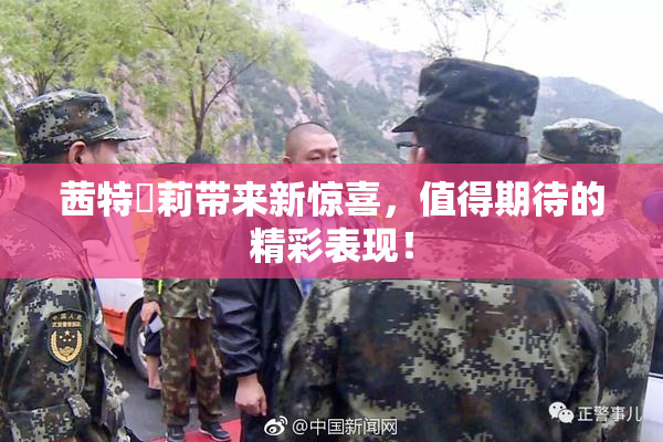 茜特菈莉带来新惊喜，值得期待的精彩表现！