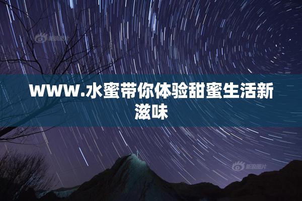 WWW.水蜜带你体验甜蜜生活新滋味