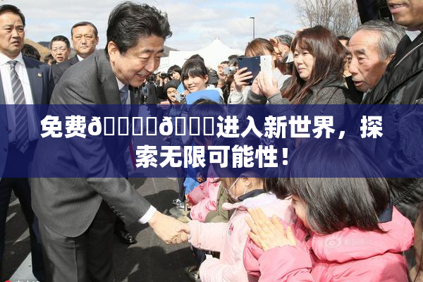 免费🔞‌🍌进入新世界，探索无限可能性！
