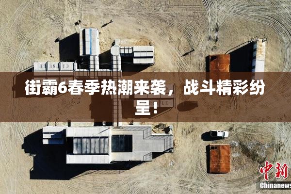 街霸6春季热潮来袭，战斗精彩纷呈！