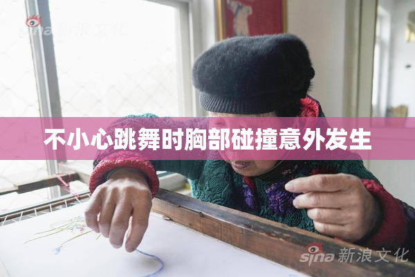 不小心跳舞时胸部碰撞意外发生