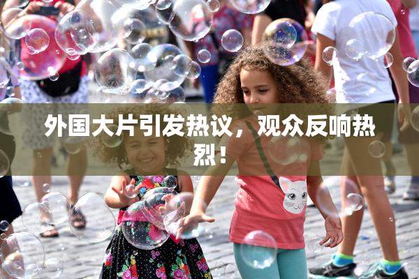 外国大片引发热议，观众反响热烈！