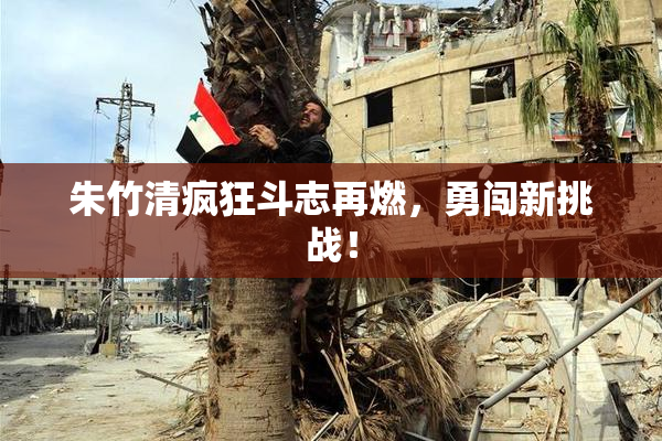 朱竹清疯狂斗志再燃，勇闯新挑战！