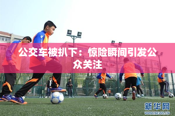 公交车被扒下：惊险瞬间引发公众关注