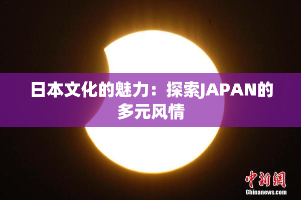 日本文化的魅力：探索JAPAN的多元风情