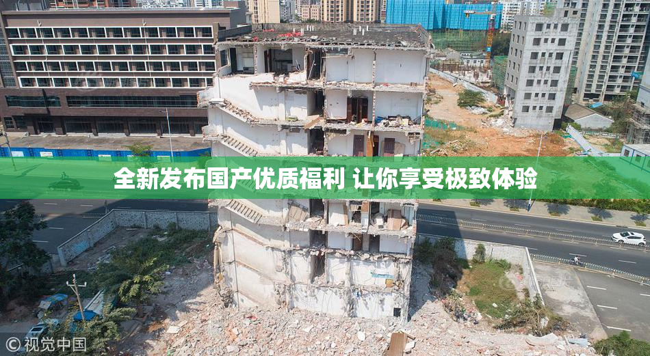 全新发布国产优质福利 让你享受极致体验