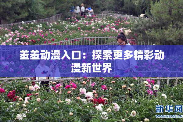 羞羞动漫入口：探索更多精彩动漫新世界
